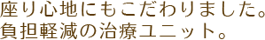 座り心地にもこだわりました。負担軽減の治療ユニット